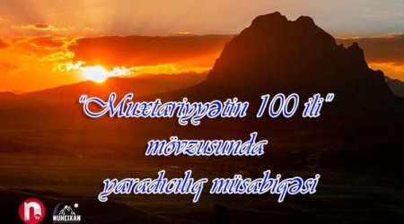 Ntv və NUHÇIXAN muxtariyyətin 100 illiyi ilə bağlı yaradıcılıq müsabiqəsi ELAN EDİB